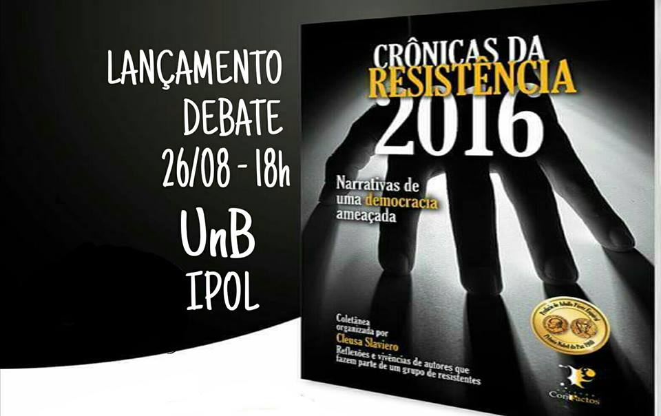 CRÔNICAS DA RESISTÊNCIA 2016 - LANÇAMENTO/DEBATE NA UnB - 26.08, 18h, IPOL 